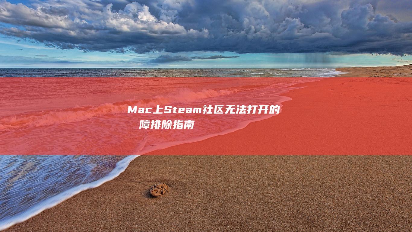 Mac 上 Steam 社区无法打开的故障排除指南：从简单到复杂解决方案 (mac上steam文件在哪)