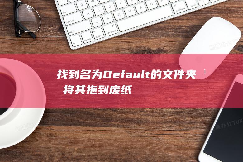 找到名为 Default 的文件夹并将其拖到 废纸篓 中。(找到名为 Default 的文件夹并将其拖到 废纸篓 中。 )