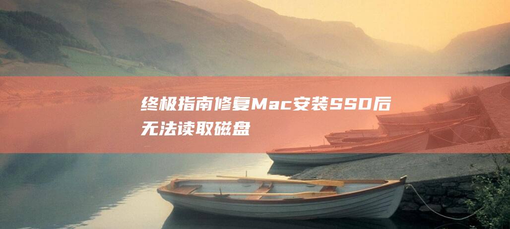 终极指南：修复 Mac 安装 SSD 后无法读取磁盘的问题 (终极指南针官方网站)