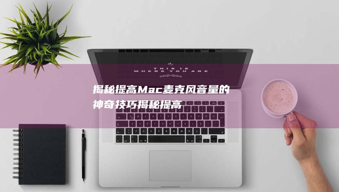 揭秘提高Mac麦克风音量的神奇技巧揭秘提高