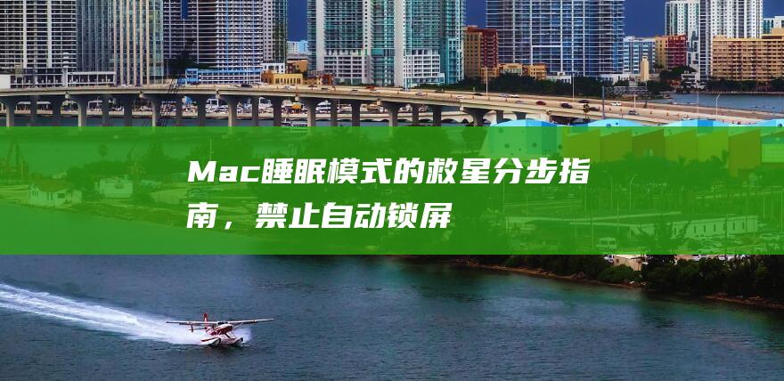 Mac 睡眠模式的救星：分步指南，禁止自动锁屏 (mac睡眠模式能充电吗)