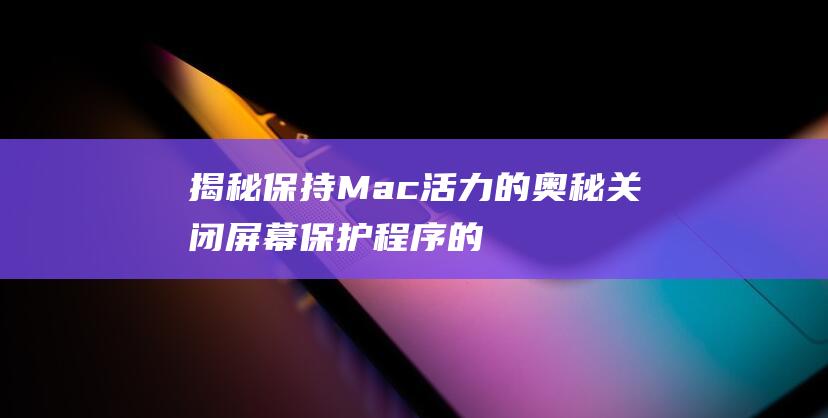 揭秘保持 Mac 活力的奥秘：关闭屏幕保护程序的深入指南 (保持什么)