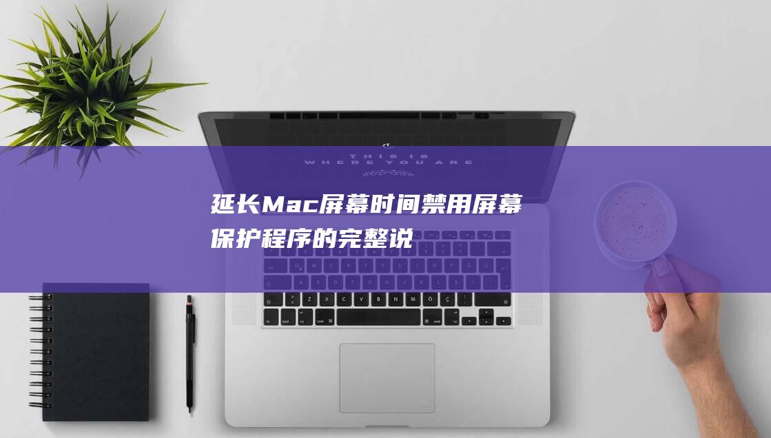 延长 Mac 屏幕时间：禁用屏幕保护程序的完整说明 (mac屏幕延展)