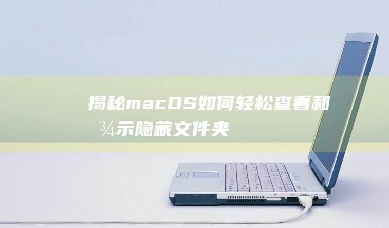 揭秘macOS如何轻松查看和显示隐藏文件夹