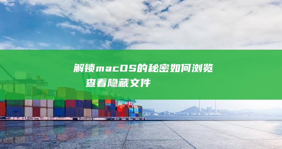 解锁 macOS 的秘密：如何浏览和查看隐藏文件夹的综合指南 (解锁mac的密码是什么)