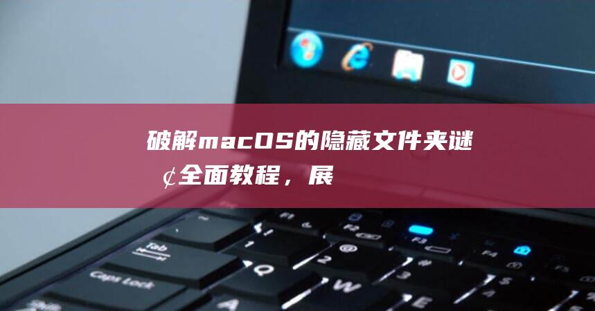 破解 macOS 的隐藏文件夹谜团：全面教程，展示其显示和访问过程 (破解mac登录密码)