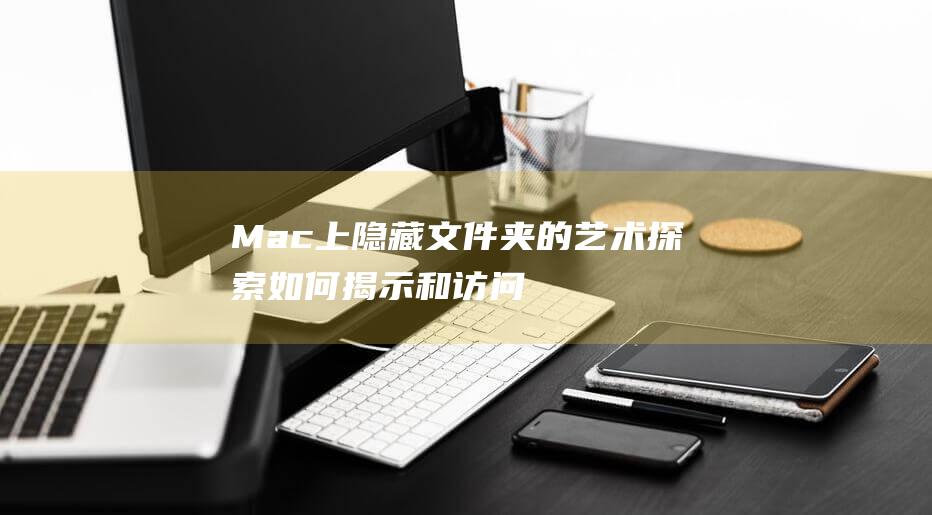 Mac 上隐藏文件夹的艺术：探索如何揭示和访问它们的详细说明 (mac上隐藏文件夹怎么找)