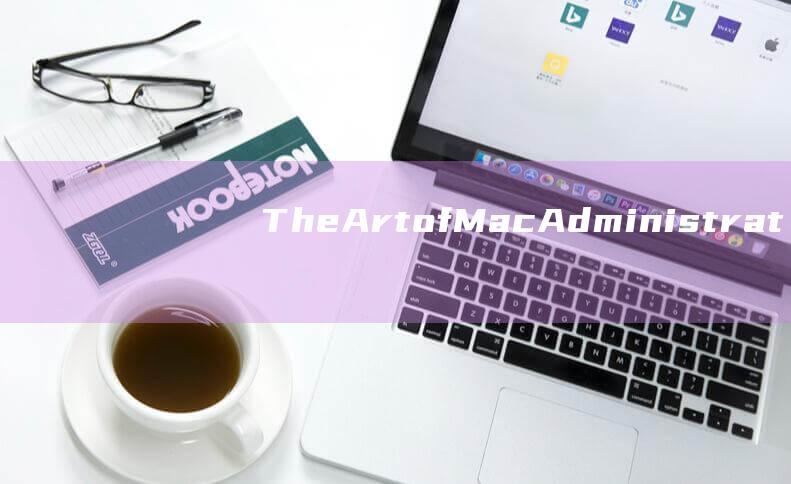 The Art of Mac Administration: Expert Techniques for Renaming Administrator Accounts (theartre怎么读音)