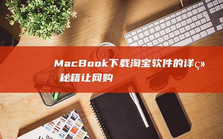 MacBook下载淘宝软件的详细秘籍：让网购随时随地 (macbookpro)