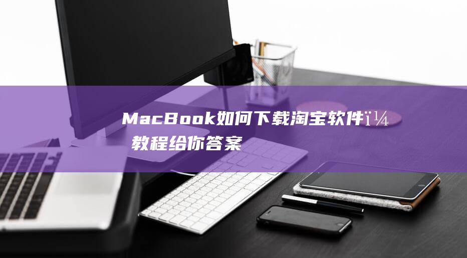 MacBook如何下载淘宝软件？教程给你答案 (macbookair)