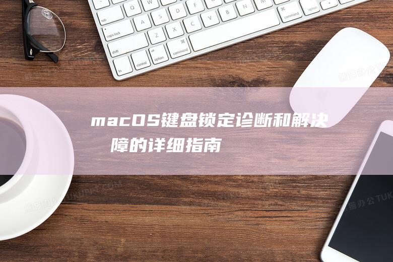 macOS 键盘锁定：诊断和解决故障的详细指南 (macos键盘)