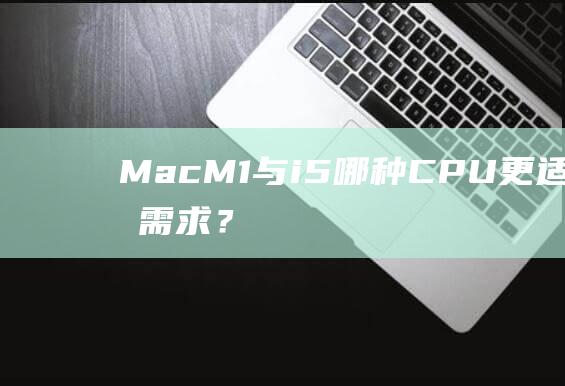 Mac M1 与 i5：哪种 CPU 更适合您的需求？ (macm1与I9)