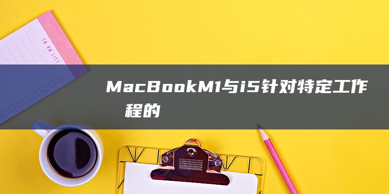 MacBook M1 与 i5：针对特定工作流程的最佳选择 (macbookair)