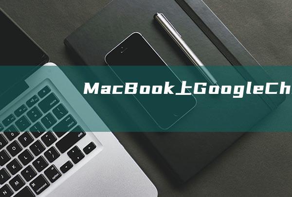 MacBook 上 Google Chrome 无法打开网页的修复秘籍：一步一步的故障排除 (macbookair)