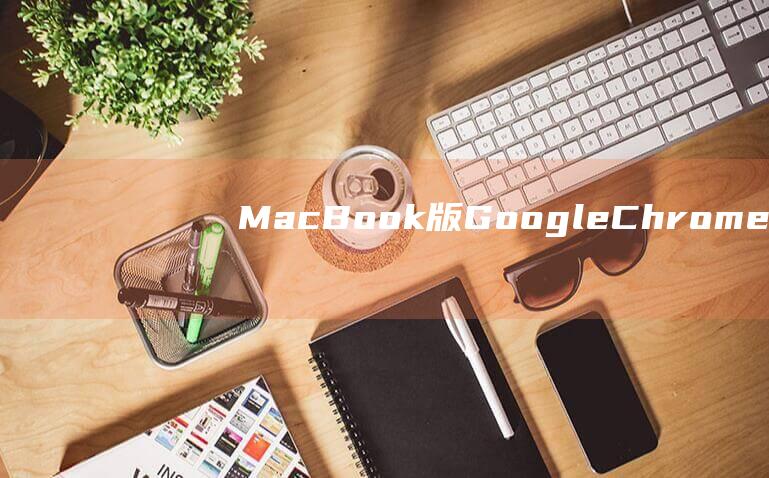 MacBook 版 Google Chrome 浏览网页失败：故障排除技巧和有效解决方案 (macbookpro)