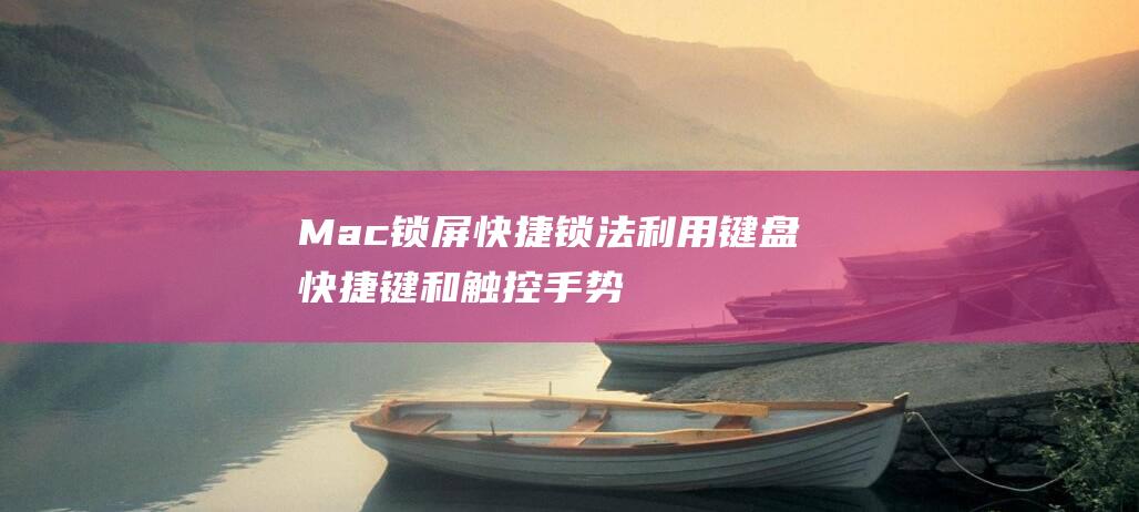 Mac 锁屏快捷锁法：利用键盘快捷键和触控手势的全面教程 (mac锁屏快捷键)