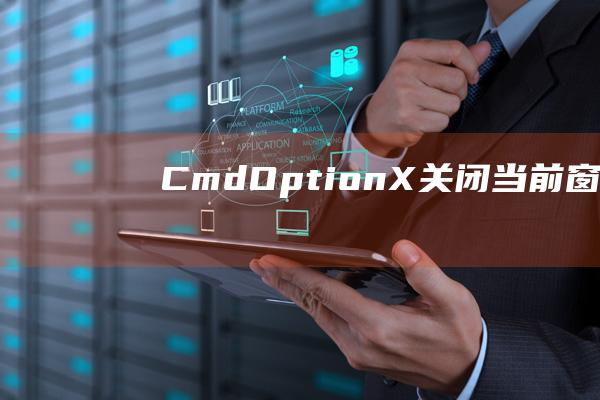 Cmd + Option + X：关闭当前窗口。(CMDO平台)