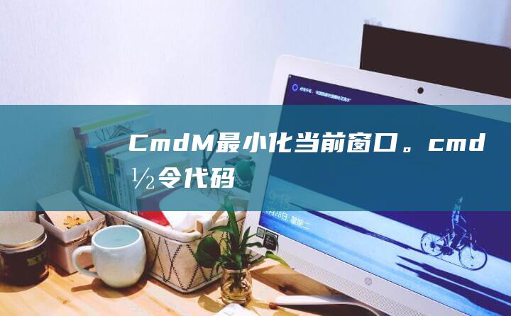 Cmd + M：最小化当前窗口。(cmd命令代码大全)