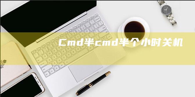 Cmd + 半(cmd半个小时关机)