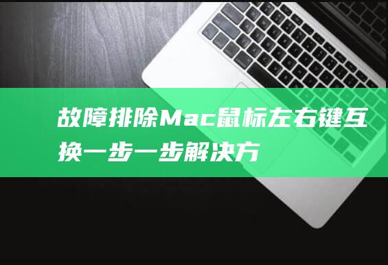 故障排除 Mac 鼠标左右键互换：一步一步解决方法 (故障排除模式)