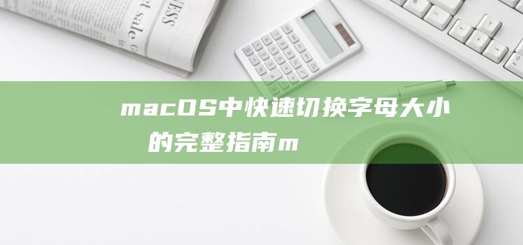 macOS 中快速切换字母大小写的完整指南 (macos中英文切换)