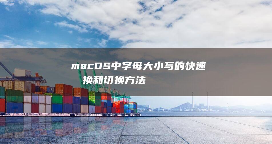 macOS 中字母大小写的快速切换和切换方法 (macos中英文切换)