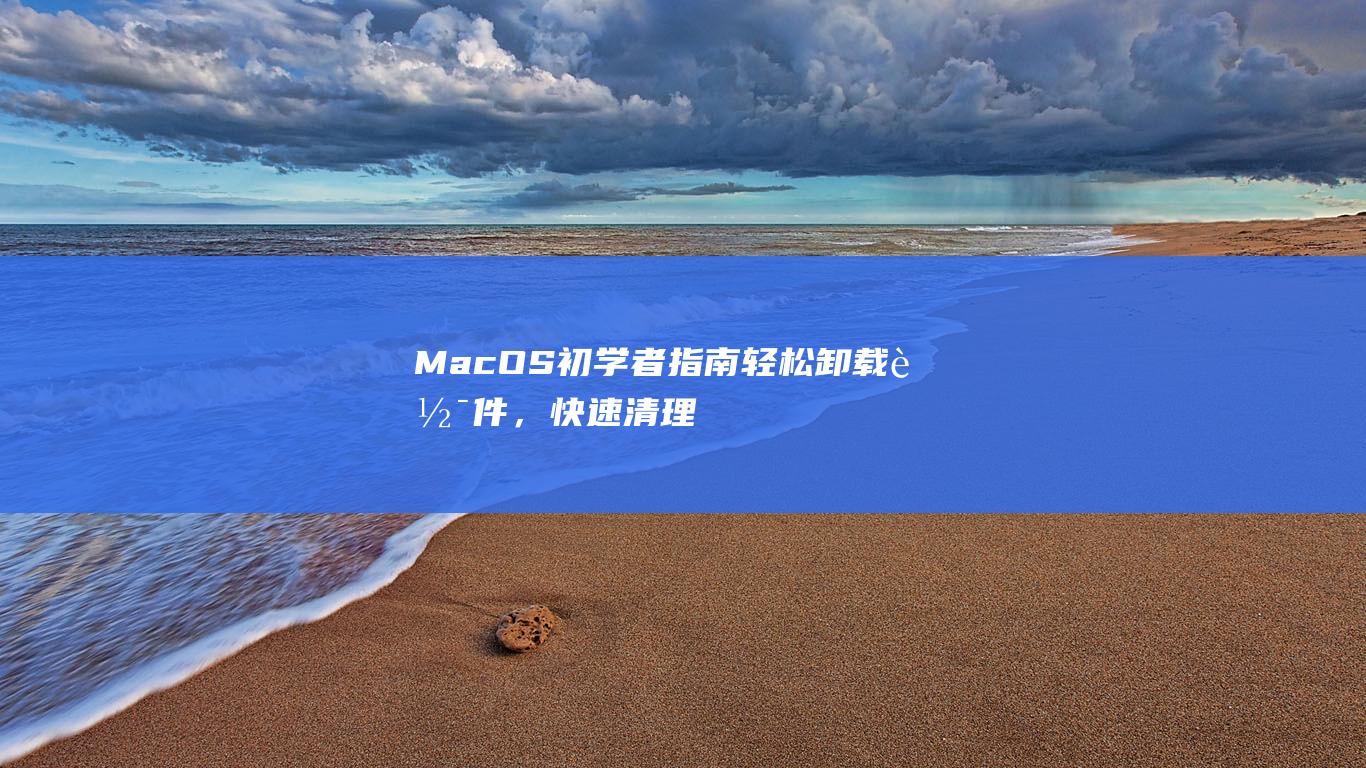 MacOS 初学者指南：轻松卸载软件，快速清理存储空间 (macos初始化硬盘)