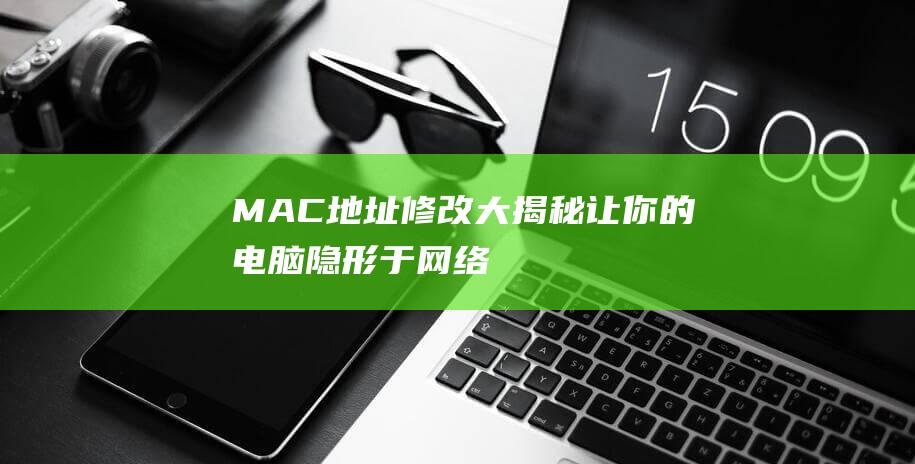 MAC地址修改大揭秘：让你的电脑隐形于网络 (mac地址修改器)