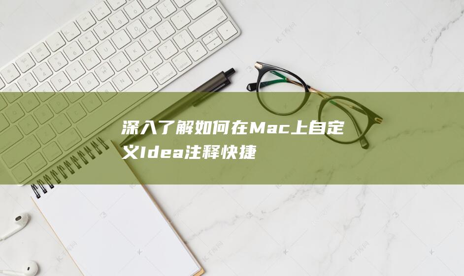 深入了解如何在Mac上自定义Idea注释快捷键 (深入了解如何创建一个抖音小店)