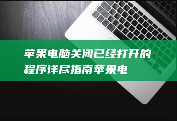 苹果电脑关闭已经的程序详尽指南苹果电