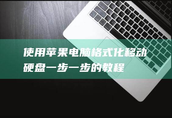 使用苹果电脑格式化移动硬盘：一步一步的教程 (使用苹果电脑会有什么局限)