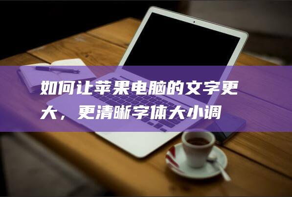 如何让苹果电脑的文字更大，更清晰：字体大小调整详解 (如何让苹果电脑速度变快)