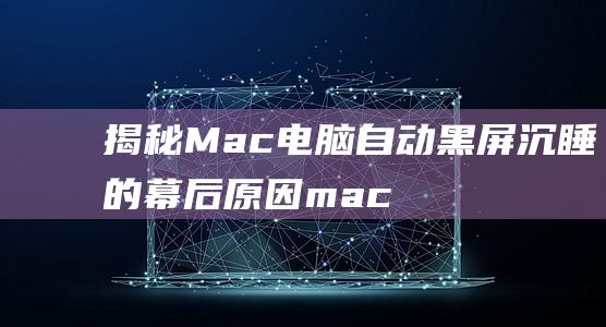 揭秘Mac电脑自动黑屏沉睡的幕后原因mac