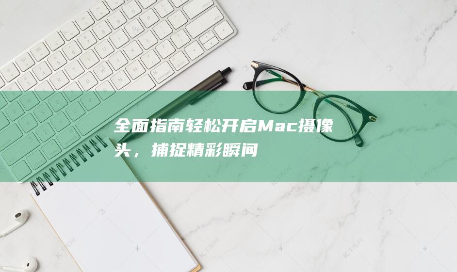 全面指南：轻松开启 Mac 摄像头，捕捉精彩瞬间 (指南全面发展是指什么)