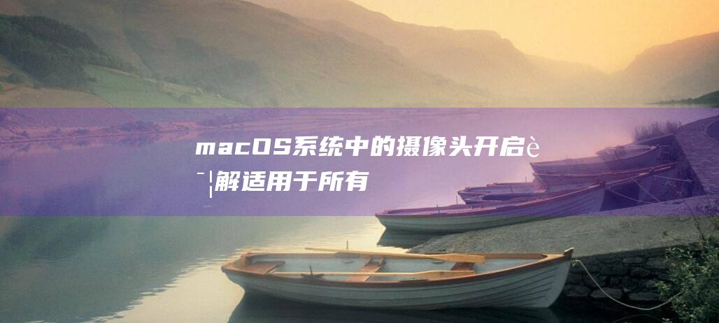 macOS 系统中的摄像头开启详解：适用于所有 macOS 版本