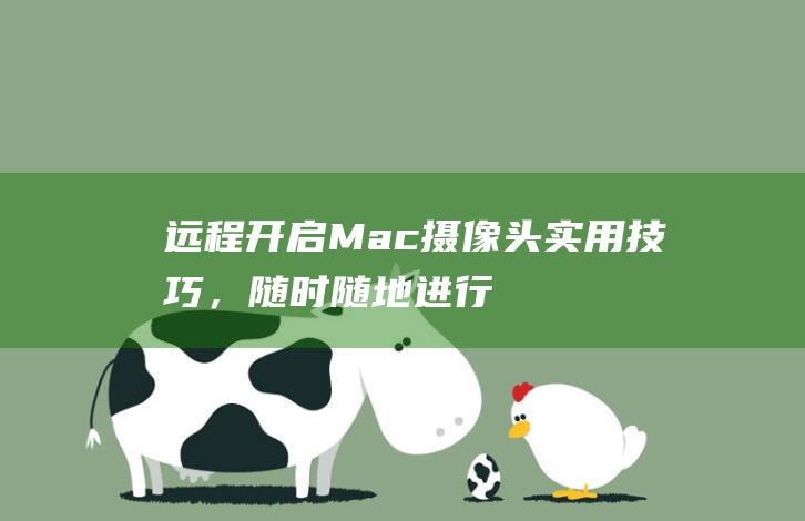 远程开启 Mac 摄像头：实用技巧，随时随地进行视频通话 (远程开启麦克风)