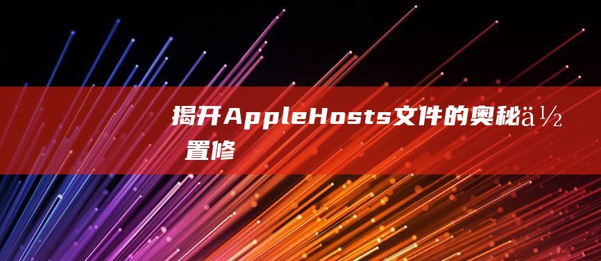 揭开 Apple Hosts 文件的奥秘：位置、修改和故障排除 (揭开的近义词)