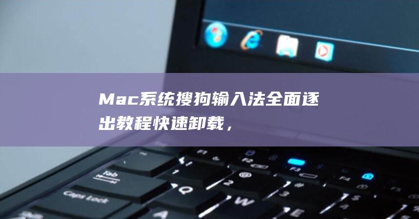 Mac 系统搜狗输入法全面逐出教程：快速卸载，无残留 (mac系统搜索到文件却找不到)