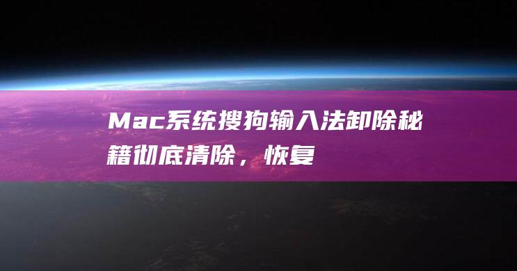 Mac 系统搜狗输入法卸除秘籍：彻底清除，恢复流畅 (mac系统搜索到文件却找不到)