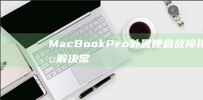 MacBook Pro 外置硬盘故障排除：解决常见问题 (macbookair)