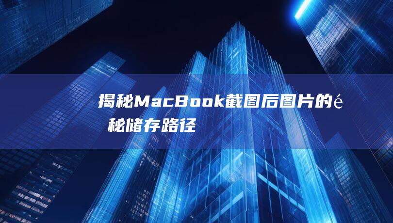 揭秘MacBook截图后图片的隐秘储存路径：终极指南 (揭秘mate60pro微泵液冷手机壳)