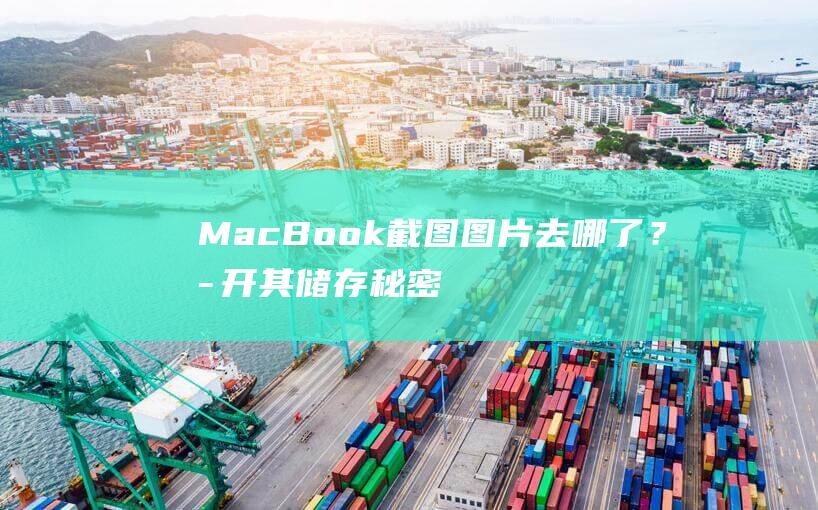 MacBook截图图片去哪了？揭开其储存秘密 (macbookpro)