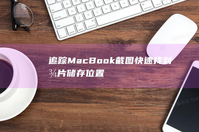 追踪MacBook截图：快速找到图片储存位置 (追踪马苏比拉米)