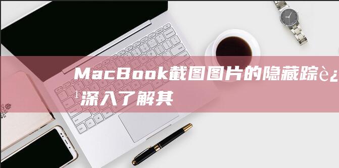 MacBook截图图片的隐藏踪迹：深入了解其存储位置 (macbookair)