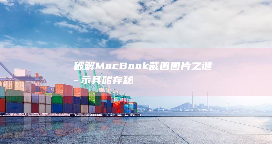 破解MacBook截图图片之谜：揭示其储存秘密 (破解macbookpro登录密码)