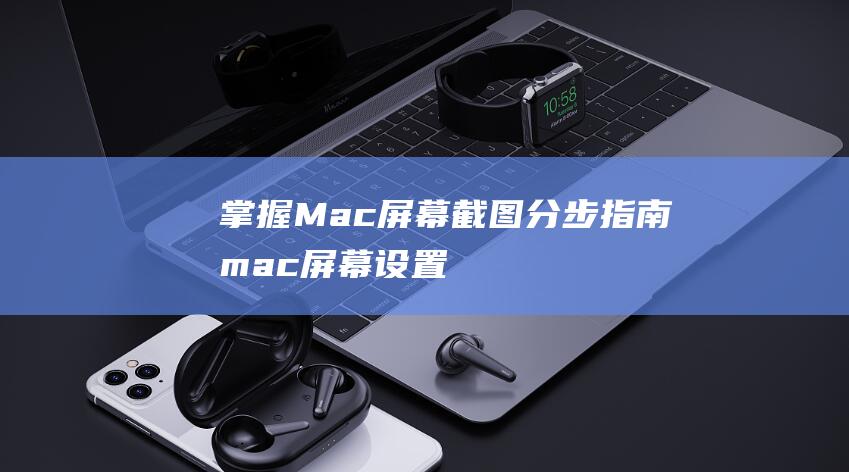 掌握 Mac 屏幕截图：分步指南 (mac屏幕设置方法)