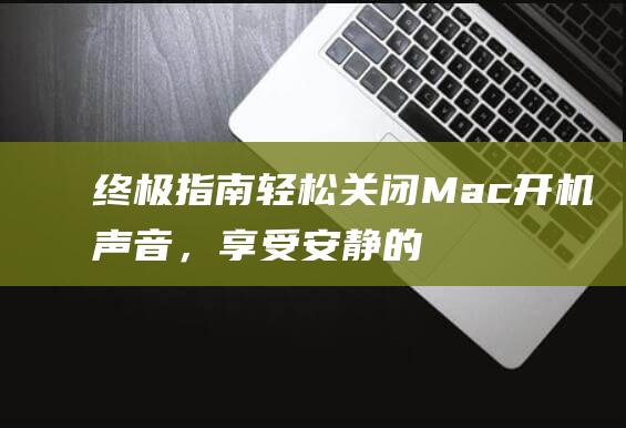 终极指南：轻松关闭 Mac 开机声音，享受安静的启动体验 (终极指南电影拍摄)