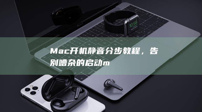 Mac 开机静音：分步教程，告别嘈杂的启动 (mac开机静音)