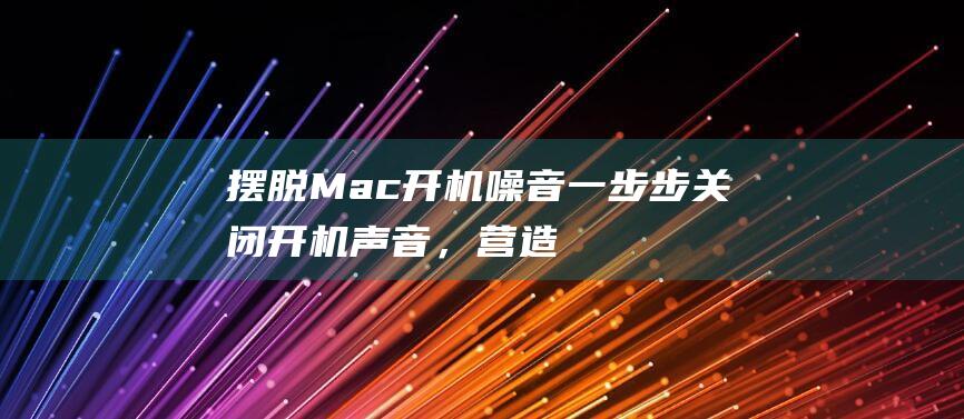 摆脱 Mac 开机噪音：一步步关闭开机声音，营造宁静的环境