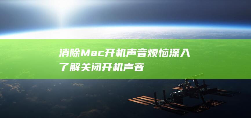 消除 Mac 开机声音烦恼：深入了解关闭开机声音的方法，打造更宁静的开机体验 (mac怎么去掉开机密码?)